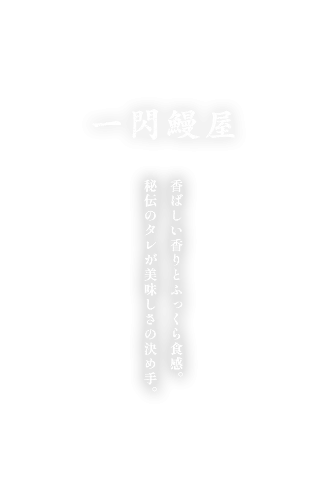 香ばしい香りとふっくら食感。 秘伝のタレが美味しさの決め手。